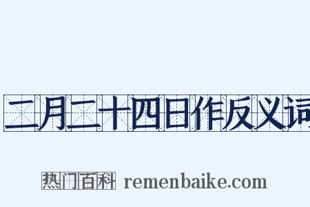二月二十四日作反义词是什么意思的图片
